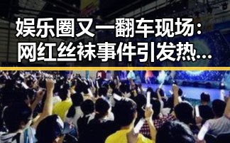 娱乐圈又一翻车现场：网红丝袜事件引发热议🔥
