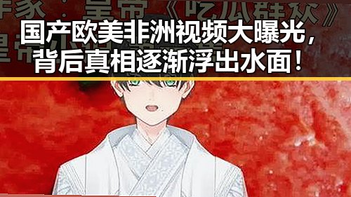 国产欧美非洲视频大曝光，背后真相逐渐浮出水面！