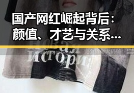 国产网红崛起背后：颜值、才艺与关系的多重拼搏引发热议