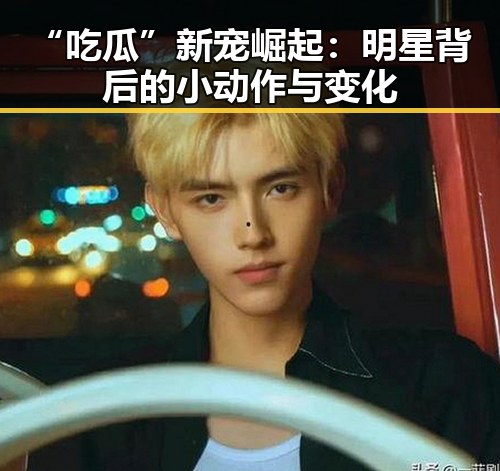 “吃瓜”新宠崛起：明星背后的小动作与变化