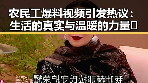 农民工爆料视频引发热议：生活的真实与温暖的力量✨