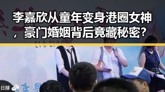 李嘉欣从童年变身港圈女神，豪门婚姻背后竟藏秘密？