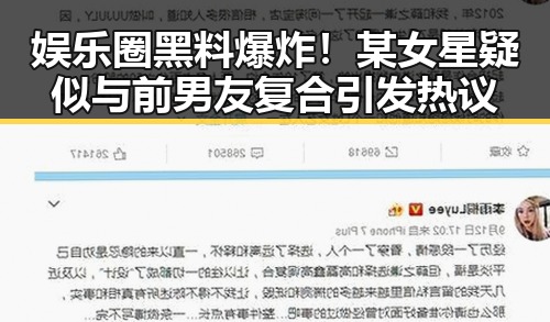 娱乐圈黑料爆炸！某女星疑似与前男友复合引发热议