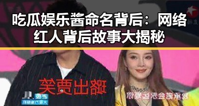 吃瓜娱乐酱命名背后:网络红人背后故事大揭秘