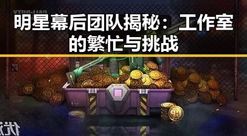 明星幕后团队揭秘：工作室的繁忙与挑战