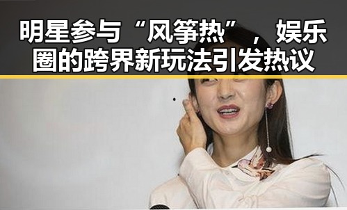 明星参与“风筝热”，娱乐圈的跨界新玩法引发热议