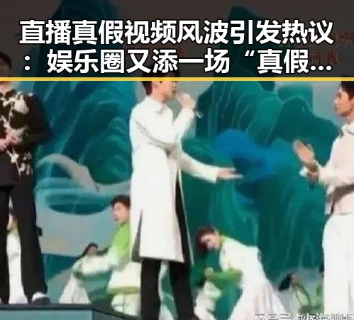直播真假视频风波引发热议：娱乐圈又添一场“真假”大战