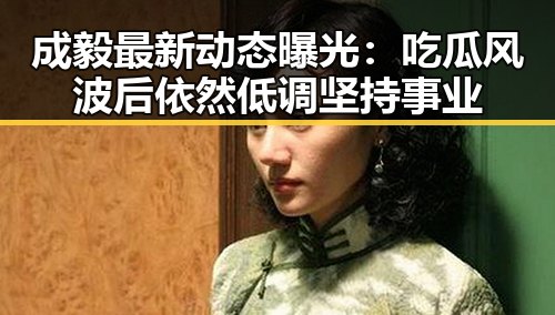 成毅最新动态曝光：吃瓜风波后依然低调坚持事业