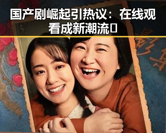国产剧崛起引热议：在线观看成新潮流🧐