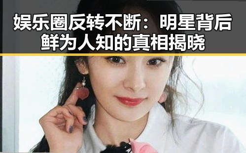 娱乐圈反转不断：明星背后鲜为人知的真相揭晓