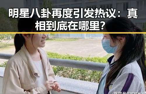 明星八卦再度引发热议：真相到底在哪里？