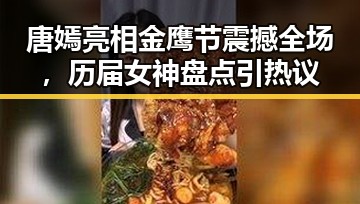 唐嫣亮相金鹰节震撼全场，历届女神盘点引热议