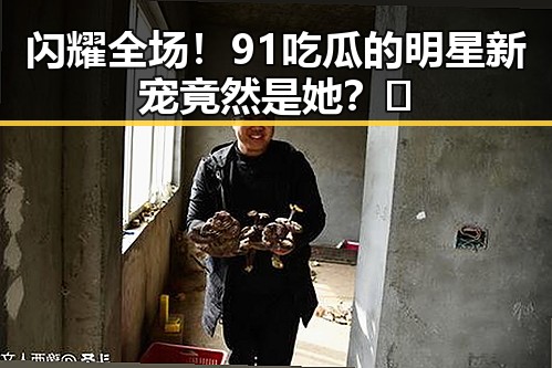 闪耀全场！91吃瓜的明星新宠竟然是她？🤩