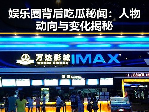 娱乐圈背后吃瓜秘闻：人物动向与变化揭秘