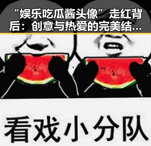 “娱乐吃瓜酱头像”走红背后:创意与热爱的完美结合🎉