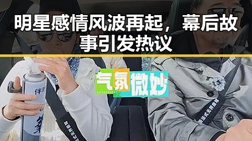 明星感情风波再起，幕后故事引发热议