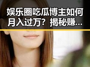 娱乐圈吃瓜博主如何月入过万？揭秘赚钱秘籍！