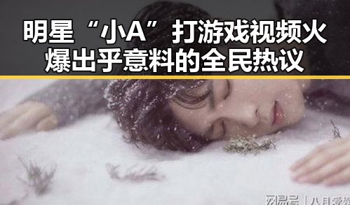 明星“小A”打游戏视频火爆 出乎意料的全民热议